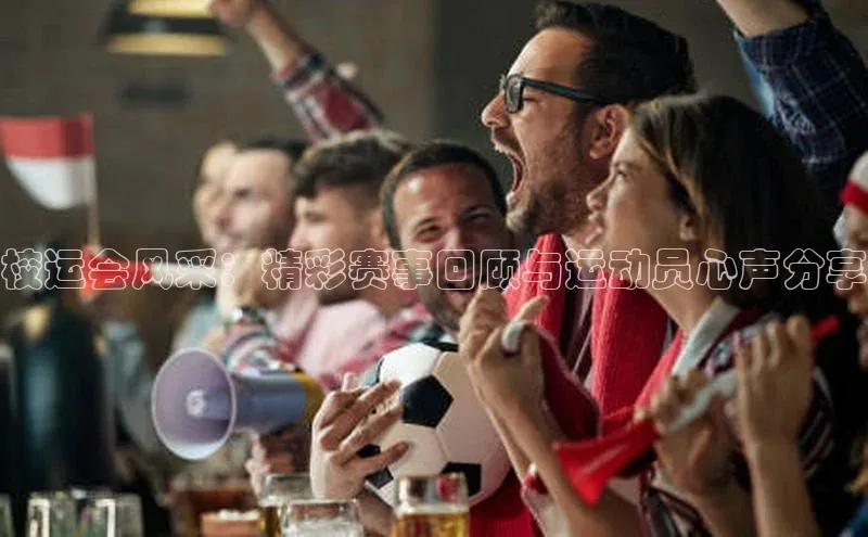 校运会风采：精彩赛事回顾与运动员心声分享
