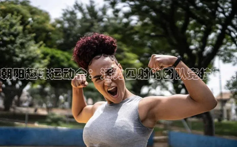 朝阳趣味运动会：活力四射的团队竞技盛宴