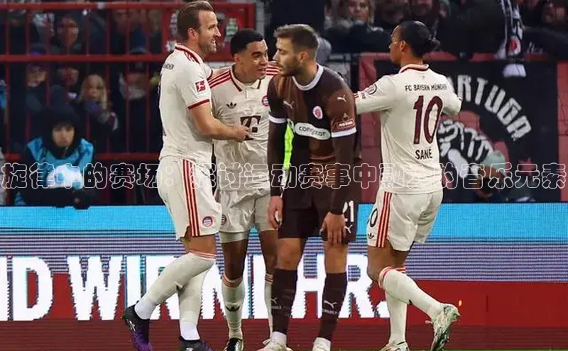 旋律中的赛场：探讨运动赛事中融入的音乐元素