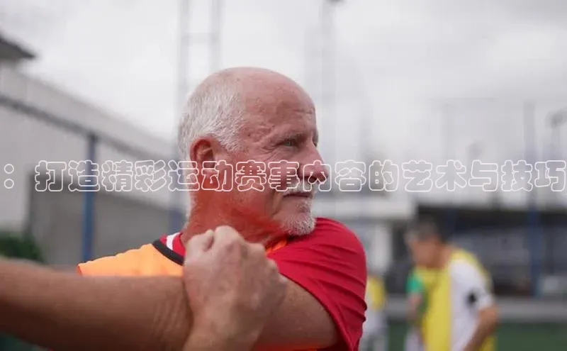 ：打造精彩运动赛事内容的艺术与技巧