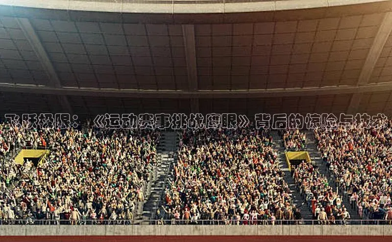 飞跃极限：《运动赛事挑战鹰眼》背后的惊险与技术