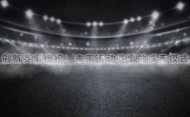 创新赛事组织：未来运动赛事的多元模式