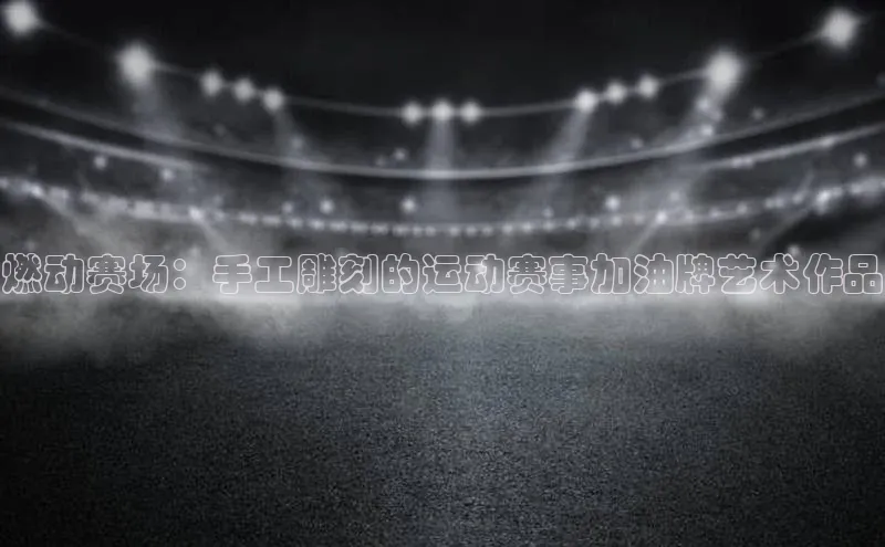 燃动赛场：手工雕刻的运动赛事加油牌艺术作品