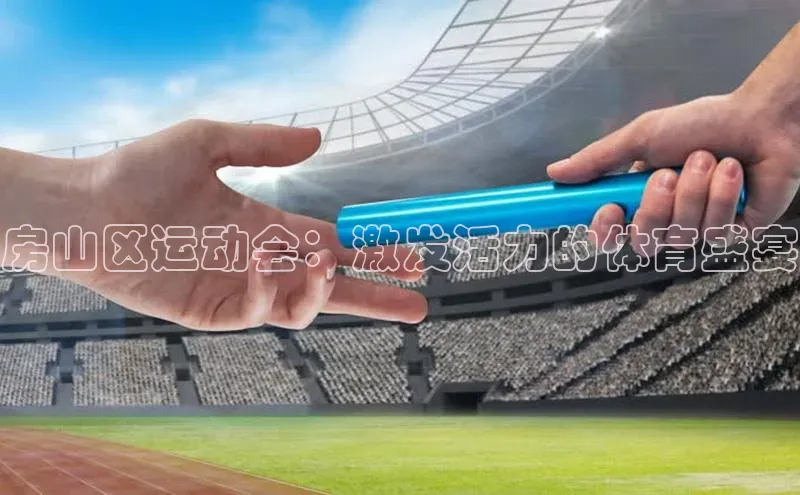 房山区运动会：激发活力的体育盛宴