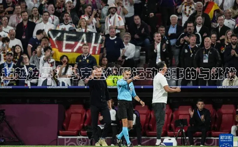 超越边界：乌克兰极限运动赛事的与挑战