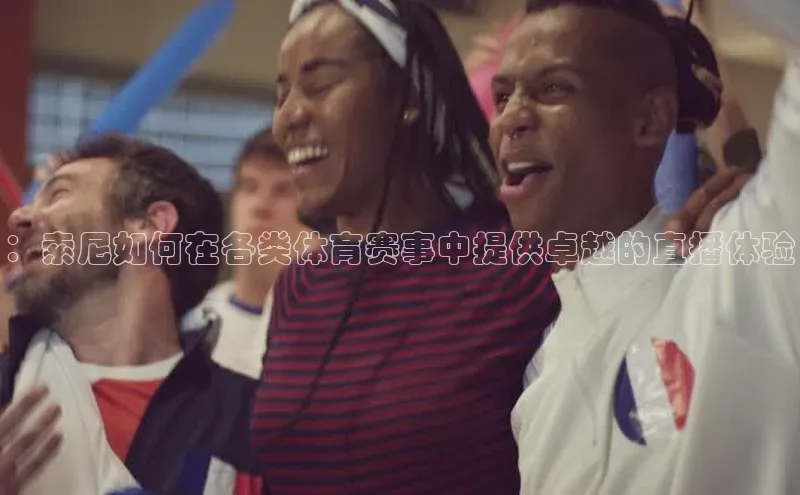 ：索尼如何在各类体育赛事中提供卓越的直播体验