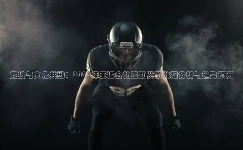 竞技与文化共融：2024年亚运会的运动赛事数据分析与趋势预测
