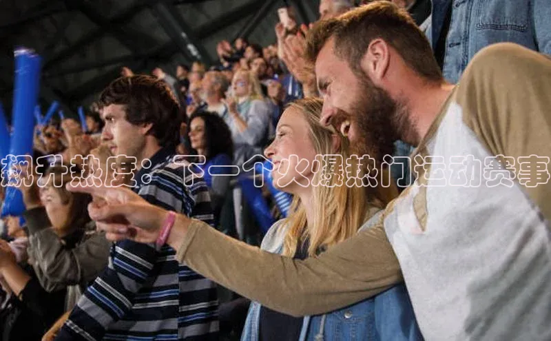 飙升热度：下一个火爆热门运动赛事