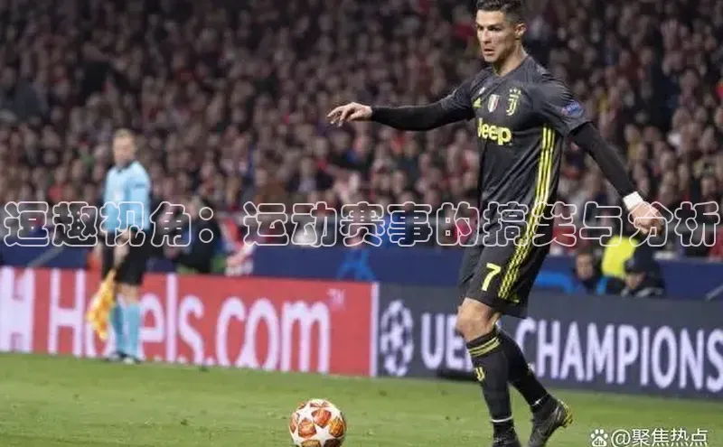 逗趣视角：运动赛事的搞笑与分析