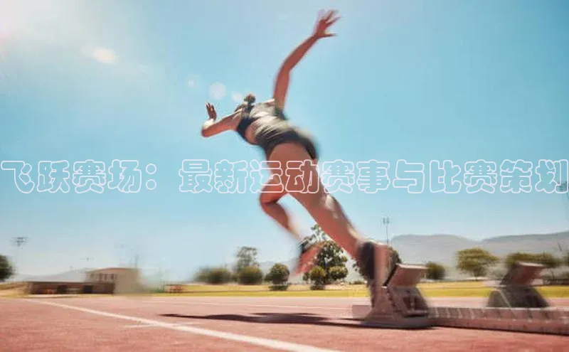 飞跃赛场：最新运动赛事与比赛策划