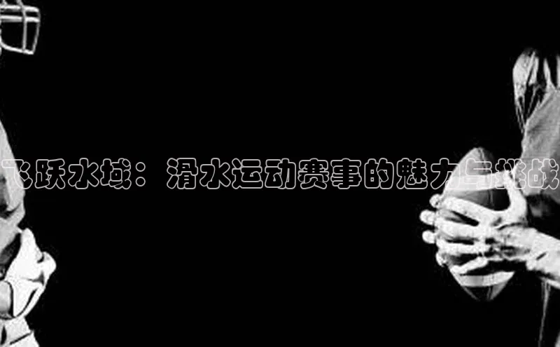 飞跃水域：滑水运动赛事的魅力与挑战