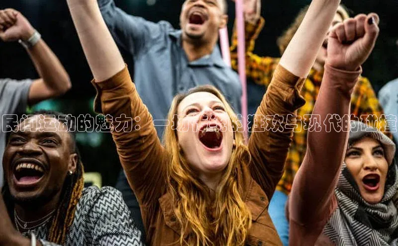 民间运动的魅力：一场传统的狂欢与现代的碰撞