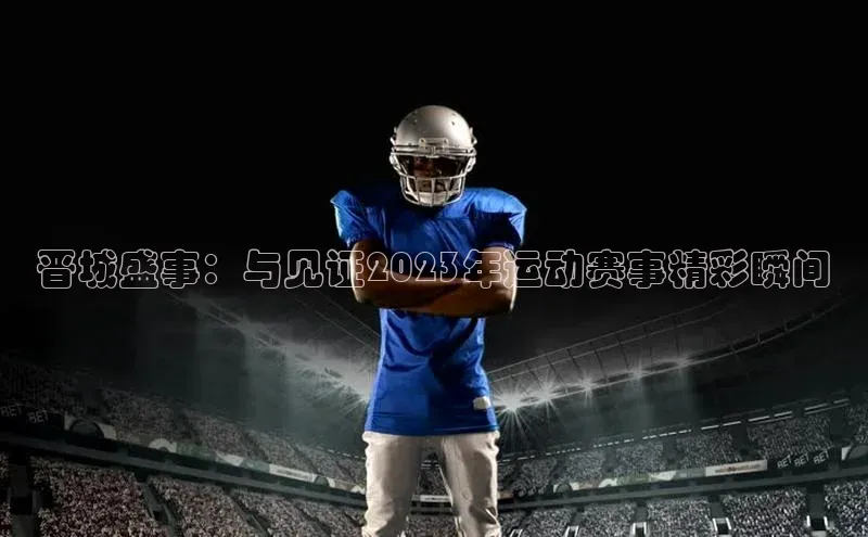 晋城盛事：与见证2023年运动赛事精彩瞬间