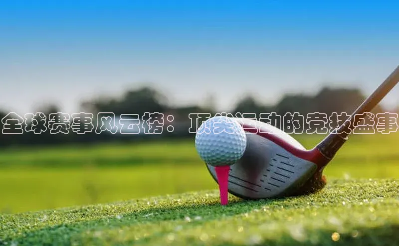 全球赛事风云榜：顶尖运动的竞技盛事