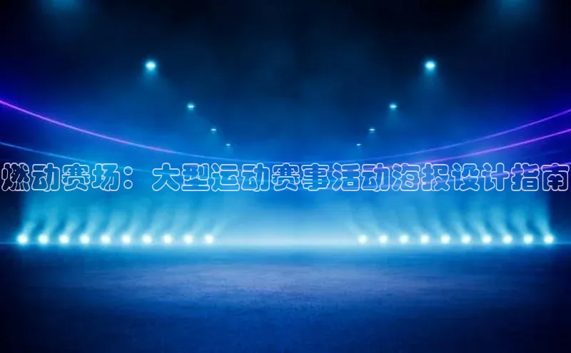 燃动赛场：大型运动赛事活动海报设计指南
